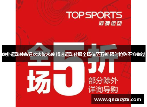 虎扑运动装备狂欢大促来袭 精选运动鞋服全场低至五折 限时抢购不容错过