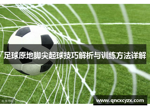 足球原地脚尖起球技巧解析与训练方法详解