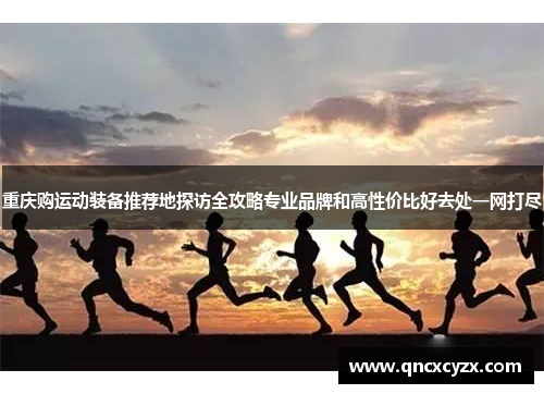 重庆购运动装备推荐地探访全攻略专业品牌和高性价比好去处一网打尽