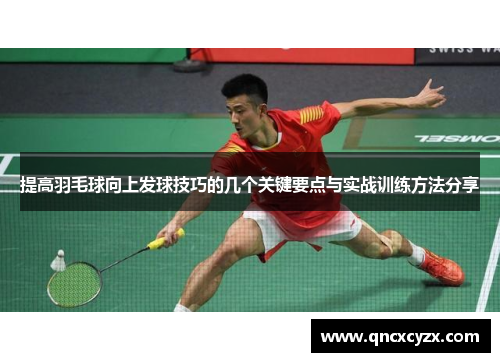 提高羽毛球向上发球技巧的几个关键要点与实战训练方法分享
