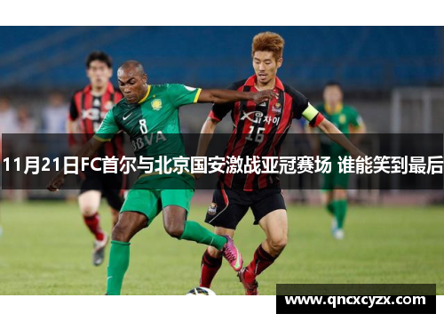 11月21日FC首尔与北京国安激战亚冠赛场 谁能笑到最后