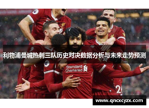 利物浦曼城热刺三队历史对决数据分析与未来走势预测