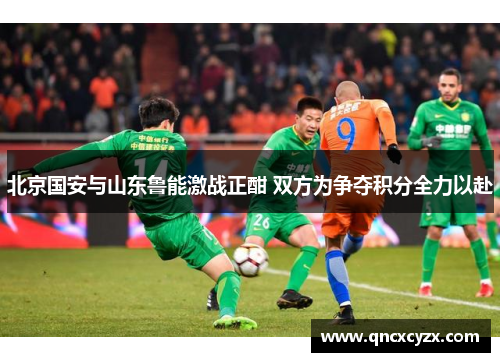 北京国安与山东鲁能激战正酣 双方为争夺积分全力以赴