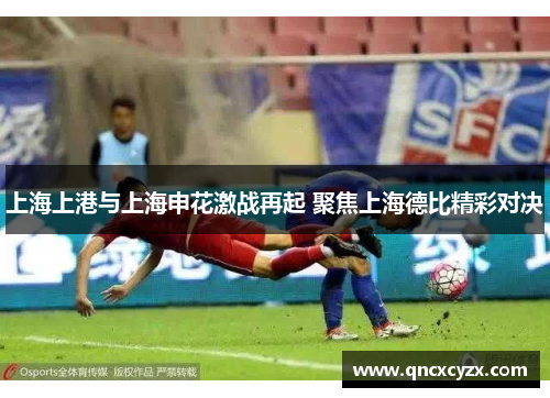 上海上港与上海申花激战再起 聚焦上海德比精彩对决