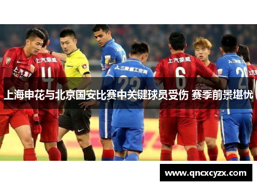 上海申花与北京国安比赛中关键球员受伤 赛季前景堪忧