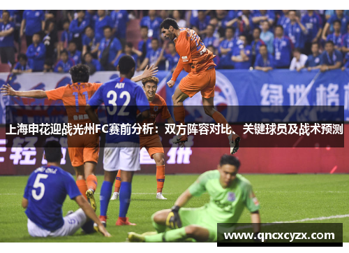 上海申花迎战光州FC赛前分析：双方阵容对比、关键球员及战术预测