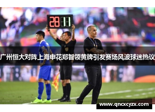 广州恒大对阵上海申花郑智领黄牌引发赛场风波球迷热议