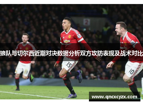 狼队与切尔西近期对决数据分析双方攻防表现及战术对比