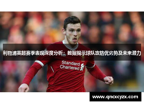 利物浦英超赛季表现深度分析：数据揭示球队攻防优劣势及未来潜力