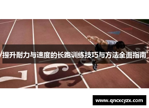提升耐力与速度的长跑训练技巧与方法全面指南
