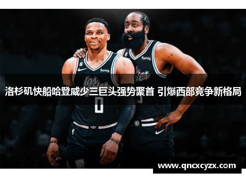 洛杉矶快船哈登威少三巨头强势聚首 引爆西部竞争新格局