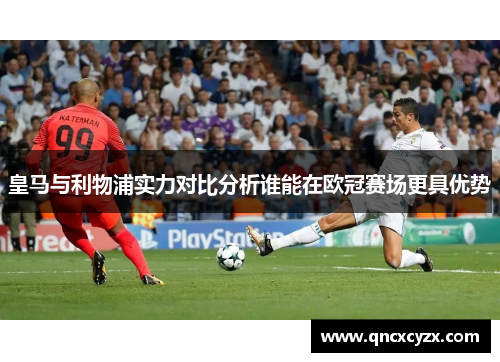 皇马与利物浦实力对比分析谁能在欧冠赛场更具优势