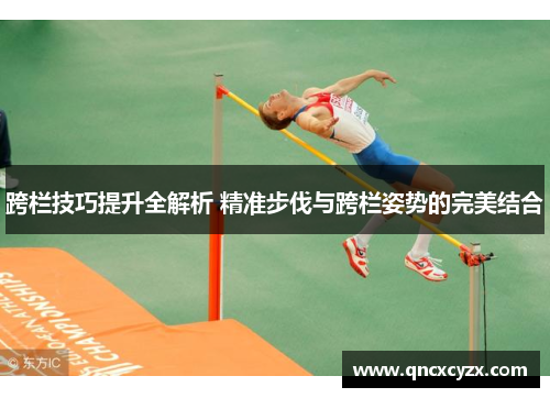 跨栏技巧提升全解析 精准步伐与跨栏姿势的完美结合
